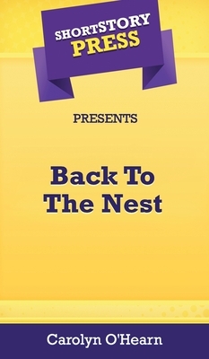 Short Story Press Presents Back To The Nest by Carolyn O'Hearn