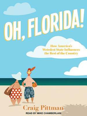 Oh, Florida!: How Americaâ (Tm)S Weirdest State Influences the Rest of the Country by Craig Pittman