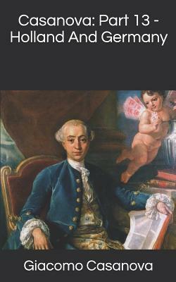 Casanova: Part 13 - Holland And Germany by Giacomo Casanova