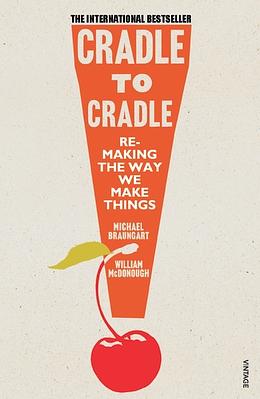 Cradle to Cradle: Remaking the Way We Make Things by Michael Braungart, William McDonough