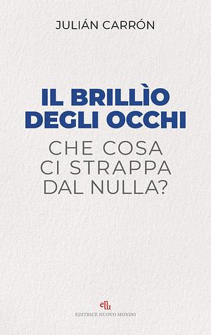 Il brillìo degli occhi: Che cosa ci strappa dal nulla? by Julián Carrón, Julián Carrón