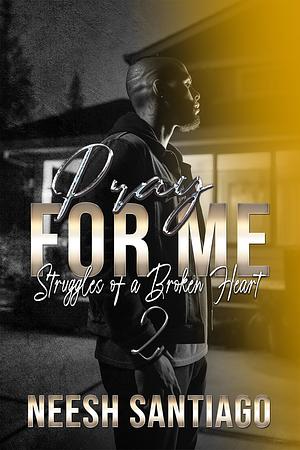 Pray for Me 2: Struggles of a Broken Heart by Neesh Santiago, Neesh Santiago