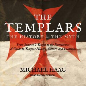 The Templars: The History and the Myth: From Solomon's Temple to the Freemasons by Michael Haag