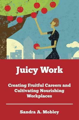 Juicy Work: Finding and Following Your Passion by Sandra Mobley
