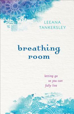 Breathing Room: Letting Go So You Can Fully Live by Leeana Tankersley