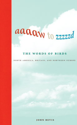 Aaaaw to Zzzzzd: The Words of Birds: North America, Britain, and Northern Europe by John Bevis