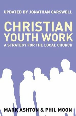 Christian Youth Work by Phil Moon, Mark Ashton, Jonathan Carswell