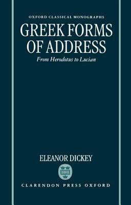 Greek Forms of Address ' from Herodotus to Lucian ' (Ocm) by Eleanor Dickey