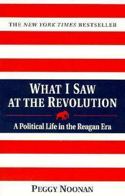 What I Saw at the Revolution by Peggy Noonan, Peggy Noonan