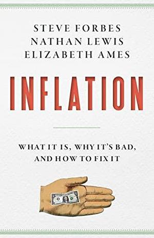 Inflation: What It Is, Why It's Bad, and How to Fix It by Nathan Lewis, Elizabeth Ames, Steve Forbes