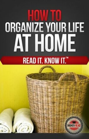 How to Organize Your Life (At Home) by Higher Read