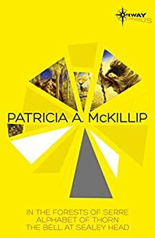 Patricia McKillip SF Gateway Omnibus Volume One: In the Forests of Serre, Alphabet of Thorn, The Bell at Sealey Head by Patricia A. McKillip