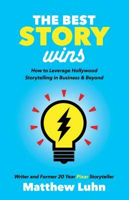 The Best Story Wins: How to Leverage Hollywood Storytelling in Business and Beyond by Matthew Luhn