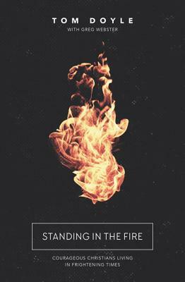 Standing in the Fire: Courageous Christians Living in Frightening Times by Tom Doyle