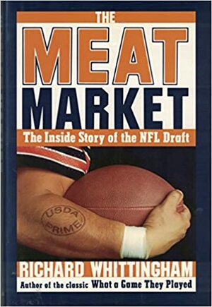 The Meat Market: The Inside Story of the NFL Draft by Richard Whittingham
