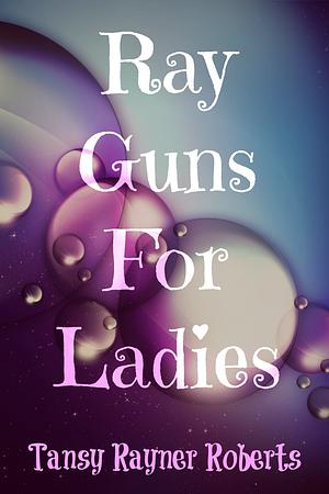 Ray Guns for Ladies by Tansy Rayner Roberts