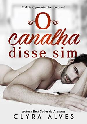 O Canalha Disse Sim  by Clyra Alves