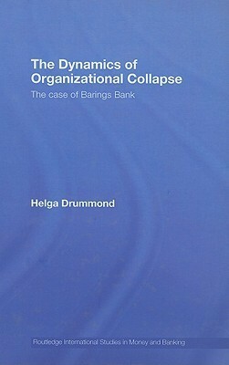 The Dynamics of Organizational Collapse: The Case of Barings Bank by Helga Drummond