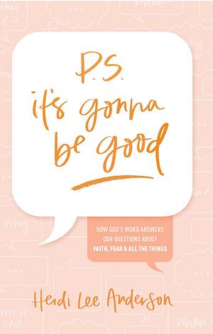 P.S. It's Gonna Be Good: How God's Word Answers Our Questions about Faith, Fear, and All the Things by Heidi Lee Anderson