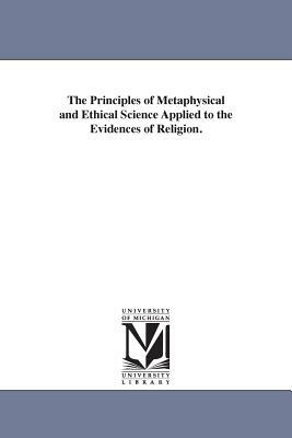 The Principles of Metaphysical and Ethical Science Applied to the Evidences of Religion. by Francis Bowen