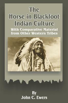 The Horse in Blackfoot Indian Culture: With Comparative Material from Other Western Tribes by John C. Ewers