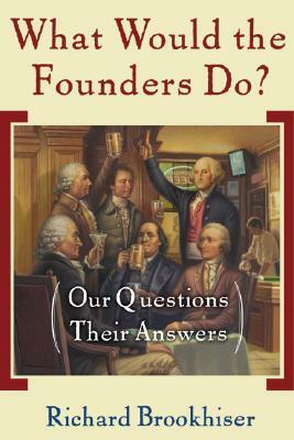 What Would the Founders Do?: Our Questions, Their Answers by Richard Brookhiser