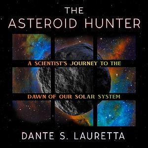 The Asteroid Hunter: A Scientist's Journey to the Dawn of Our Solar System by Dante Lauretta