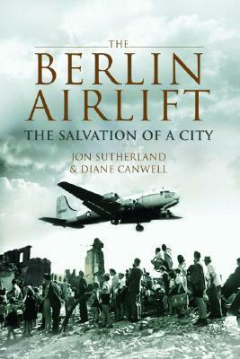 The Berlin Airlift: The Salvation of a City by Jon Sutherland, Diane Canwell