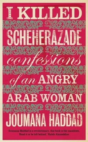 I Killed Scheherazade: Confessions of an Angry Arab Woman by جمانة حداد, Joumana Haddad