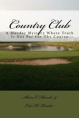 Country Club: A Murder Mystery Where Truth Is Not Par For The Course by Alvin C. Hirsch, Eric H. Kessler