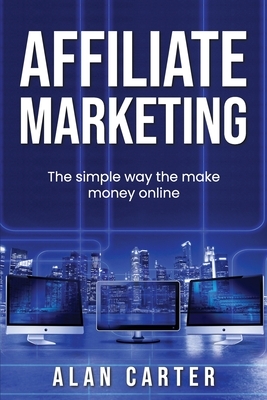 Affiliate Marketing: The simple way to make money online by Alan Carter