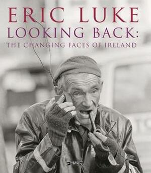 Looking Back: The Changing Faces of Ireland by Eric Luke