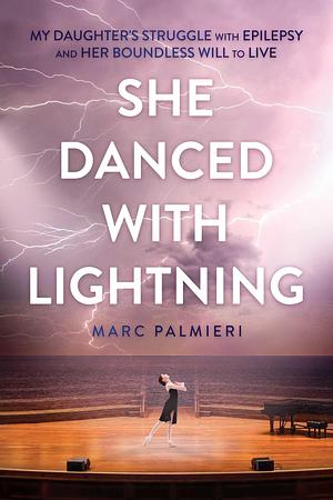 She Danced with Lightning: My Daughter's Struggle with Epilepsy and Her Boundless Will to Live by Marc Palmieri