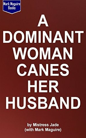 A Dominant Woman Canes Her Husband (in front of her enthusiastic friends) (The FEM-DOM Series Book 3) by Mistress Jade, Mark Maguire