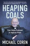 Heaping Coals: From Media Firebrand to Anglican Priest by Michael Coren