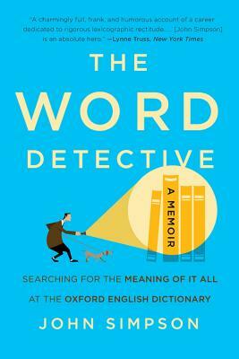 The Word Detective: Searching for the Meaning of It All at the Oxford English Dictionary by John Simpson