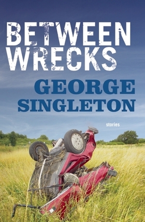 Between Wrecks by George Singleton
