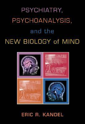 Psychiatry, Psychoanalysis, and the New Biology of Mind by Eric R. Kandel