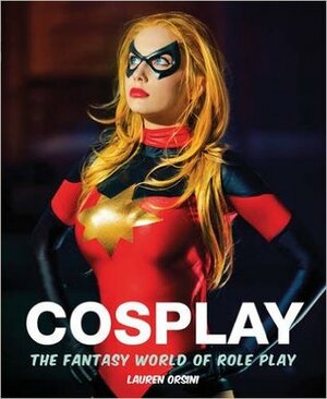 Cosplay: The Fantasy World of Role Play by Lauren Orsini