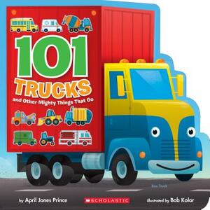 101 Trucks: And Other Mighty Things That Go by April Jones Prince