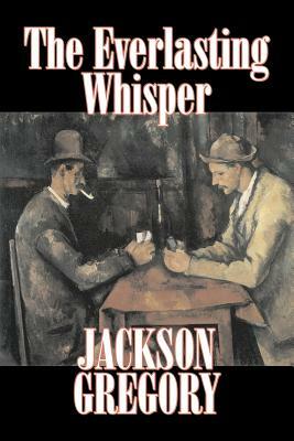The Everlasting Whisper by Jackson Gregory, Fiction, Westerns, Historical by Jackson Gregory