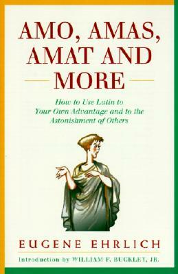Amo, Amas, Amat and More: How to Use Latin to Your Own Advantage and to the Astonishment of Others by Eugene Ehrlich