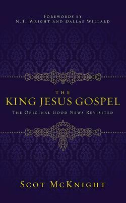 The King Jesus Gospel: The Original Good News Revisited by Scot McKnight