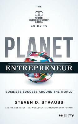 Planet Entrepreneur: The World Entrepreneurship Forum's Guide to Business Success Around the World by Steven D. Strauss