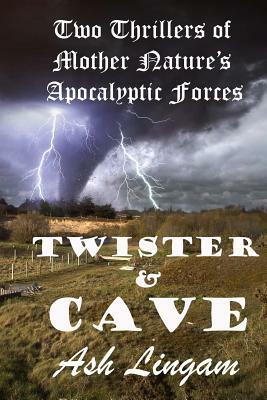 Twister & Cave: Three Thrillers of Mother Nature's Power by Ash Lingam