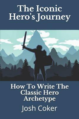The Iconic Hero's Journey: How To Write The Classic Hero Archetype by Story Ninjas, Josh Coker
