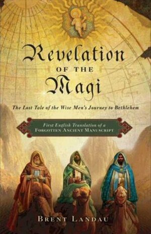 Revelation of the Magi: The Lost Tale of the Wise Men's Journey to Bethlehem by Brent Landau