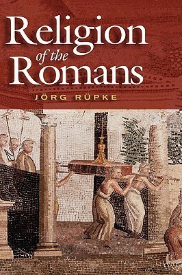 The Religion of the Romans by Jörg Rüpke