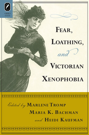 Fear, Loathing, and Victorian Xenophobia by Maria Bachman, Heidi Kaufman, Marlene Tromp