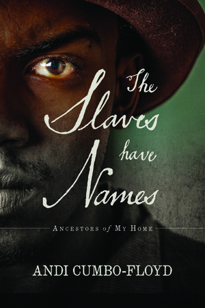 The Slaves Have Names: Ancestors of My Home by Andi Cumbo-Floyd